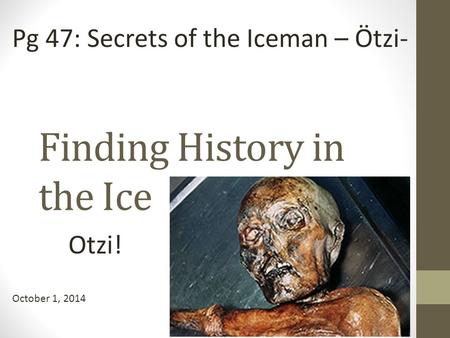 Finding History in the Ice Otzi! October 1, 2014 Pg 47: Secrets of the Iceman – Ötzi-