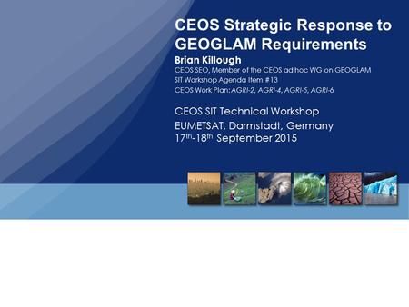 CEOS Strategic Response to GEOGLAM Requirements Brian Killough CEOS SEO, Member of the CEOS ad hoc WG on GEOGLAM SIT Workshop Agenda Item #13 CEOS Work.