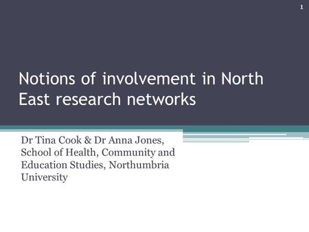 Notions of involvement in North East research networks Dr Tina Cook & Dr Anna Jones, School of Health, Community and Education Studies, Northumbria University.
