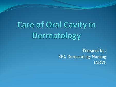 Prepared by : SIG, Dermatology Nursing IADVL. CONT…… Good oral hygiene has health and social benefits, and will help patients recover from illness.