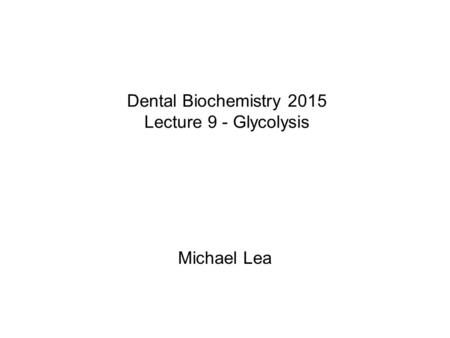 Dental Biochemistry 2015 Lecture 9 - Glycolysis Michael Lea.