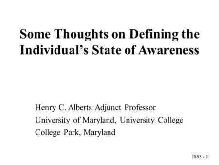 Some Thoughts on Defining the Individual’s State of Awareness Henry C. Alberts Adjunct Professor University of Maryland, University College College Park,