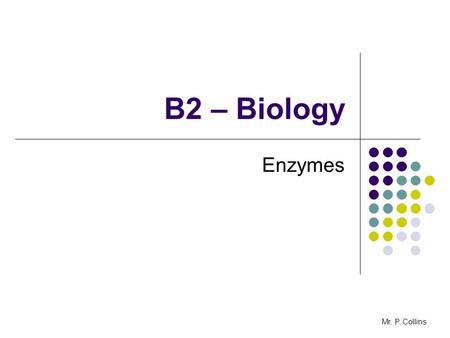 B2 – Biology Enzymes Mr. P. Collins. B2.6 Enzymes - AIMS To evaluate the advantages and disadvantages of using enzymes in home and industry Mr. P. Collins.
