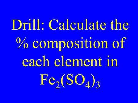Drill: Calculate the % composition of each element in Fe 2 (SO 4 ) 3.