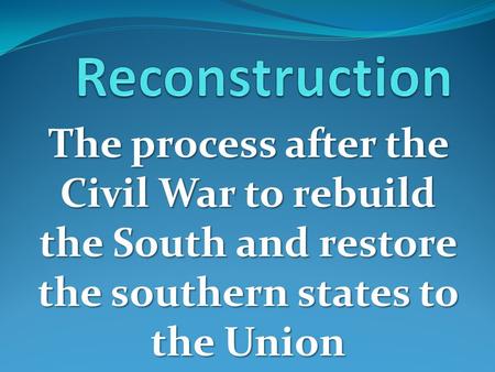 The process after the Civil War to rebuild the South and restore the southern states to the Union.