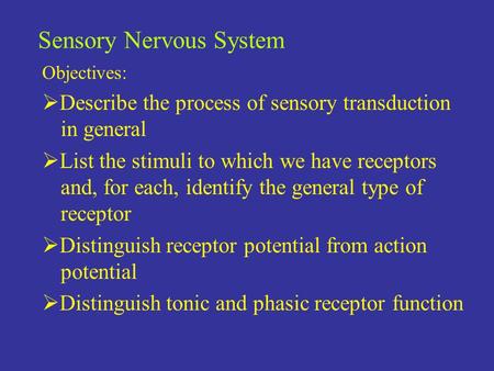 Sensory Nervous System Objectives:  Describe the process of sensory transduction in general  List the stimuli to which we have receptors and, for each,