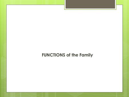 FUNCTIONS of the Family. What is the PURPOSE of family….  Families serve many different purposes or functions in our lives.  Families provide the following.