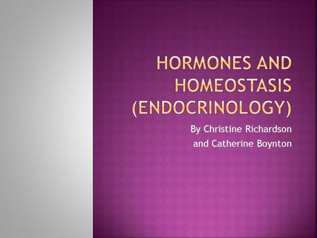 By Christine Richardson and Catherine Boynton.  Hormones are chemical messengers  Secreted into the blood by endocrine organs  Chemical substances.