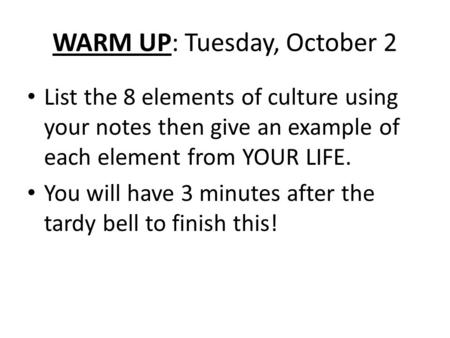 WARM UP: Tuesday, October 2 List the 8 elements of culture using your notes then give an example of each element from YOUR LIFE. You will have 3 minutes.