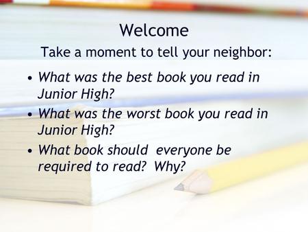 Welcome Take a moment to tell your neighbor: What was the best book you read in Junior High? What was the worst book you read in Junior High? What book.