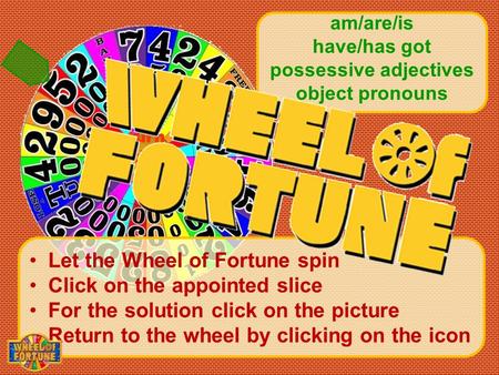Turn the wheel Let the Wheel of Fortune spin Click on the appointed slice For the solution click on the picture Return to the wheel by clicking on the.