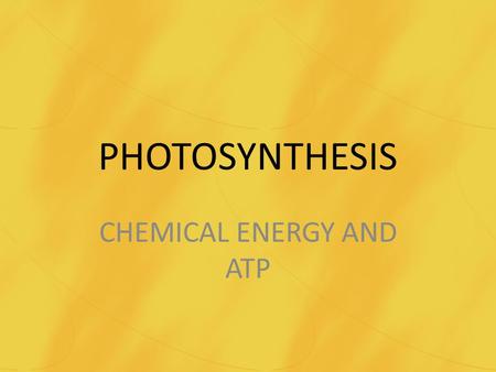 PHOTOSYNTHESIS CHEMICAL ENERGY AND ATP. PHOTOSYNTHESIS Chemical Energy and ATP – Burning candles can release energy. – Chemical bonds are changed from.