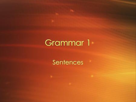 Grammar 1 Sentences. Complete Sentences A group of words that expresses a complete thought. –Subject –Predicate (Verb) A group of words that expresses.