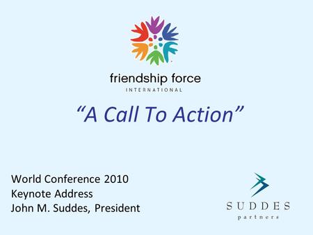 “A Call To Action” World Conference 2010 Keynote Address John M. Suddes, President.