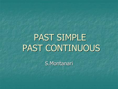 PAST SIMPLE PAST CONTINUOUS S.Montanari. PAST SIMPLE.