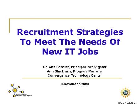 DUE 402356 Recruitment Strategies To Meet The Needs Of New IT Jobs Dr. Ann Beheler, Principal Investigator Ann Blackman, Program Manager Convergence Technology.