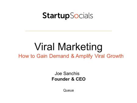 Viral Marketing How to Gain Demand & Amplify Viral Growth Joe Sanchis Founder & CEO Queue.