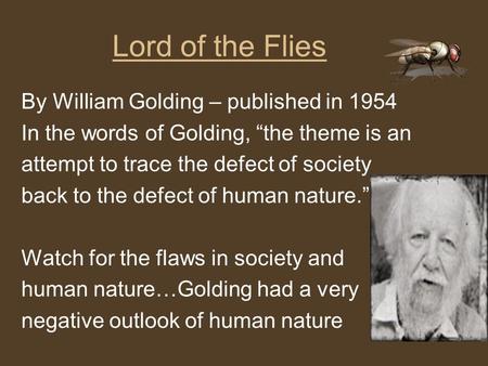Lord of the Flies By William Golding – published in 1954 In the words of Golding, “the theme is an attempt to trace the defect of society back to the defect.