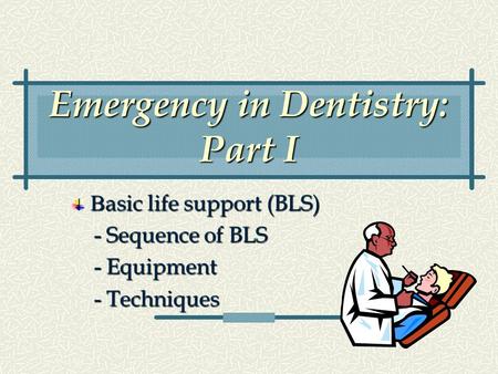 Emergency in Dentistry: Part I B asic life support (BLS) - Sequence of BLS - Sequence of BLS - Equipment - Equipment - Techniques - Techniques.