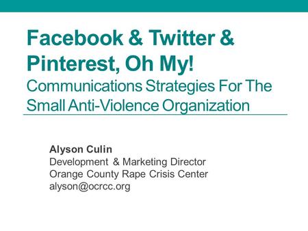 Facebook & Twitter & Pinterest, Oh My! Communications Strategies For The Small Anti-Violence Organization Alyson Culin Development & Marketing Director.