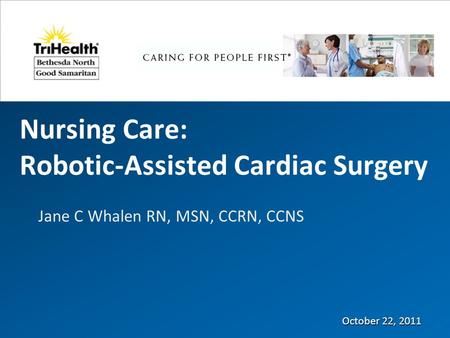 Nursing Care: Robotic-Assisted Cardiac Surgery Jane C Whalen RN, MSN, CCRN, CCNS October 22, 2011.