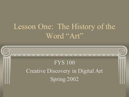 Lesson One: The History of the Word “Art” FYS 100 Creative Discovery in Digital Art Spring 2002.