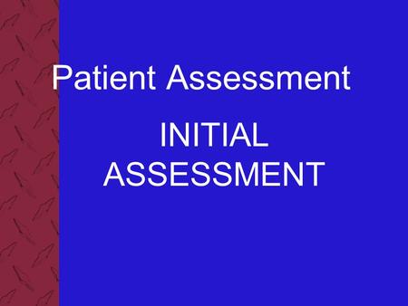 Patient Assessment INITIAL ASSESSMENT. Patient Assessment 2 Components of the Initial Assessment Develop a general impression Assess mental status Assess.