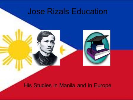 Jose Rizals Education His Studies in Manila and in Europe.