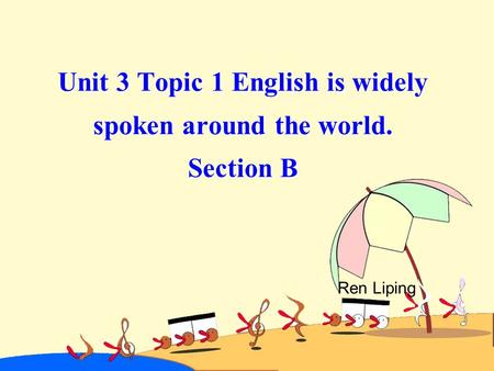 Unit 3 Topic 1 English is widely spoken around the world. Section B Ren Liping.