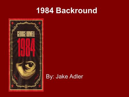 1984 Backround By: Jake Adler Getting to know George George Orwell was actually born Eric Blair in India in 1903. He was educated at prestigious boarding.