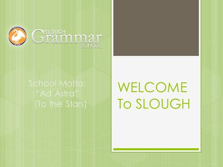 WELCOME To SLOUGH School Motto: “Ad Astra” (To the Stars)