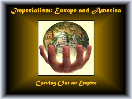Imperialism: Europe and America Carving Out an Empire.