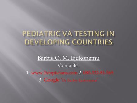 Barbie O. M. Ejukonemu Contacts: 1. www.1stopticians.com 2. 080-332-81-569 3. Google ’ Dr Barbie Ejukonemu ’