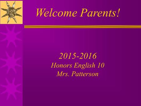 Welcome Parents! 2015-2016 Honors English 10 Mrs. Patterson.