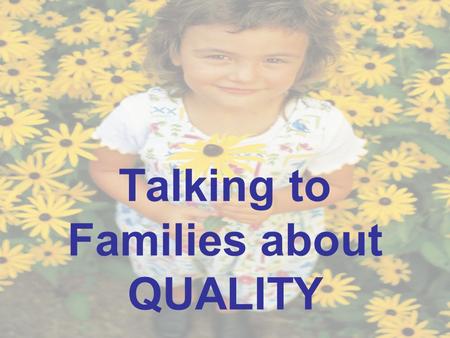 Talking to Families about QUALITY. Why should early childhood professionals always talk about quality?