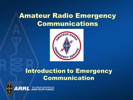 Amateur Radio Emergency Communications Introduction to Emergency Communication.