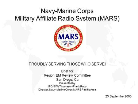 Navy-Marine Corps Military Affiliate Radio System (MARS) PROUDLY SERVING THOSE WHO SERVE! Brief for Region EM Review Committee San Diego, Ca Presented.