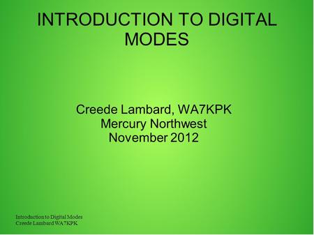 Introduction to Digital Modes Creede Lambard WA7KPK INTRODUCTION TO DIGITAL MODES Creede Lambard, WA7KPK Mercury Northwest November 2012.