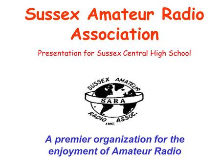 Sussex Amateur Radio Association A premier organization for the enjoyment of Amateur Radio Presentation for Sussex Central High School.