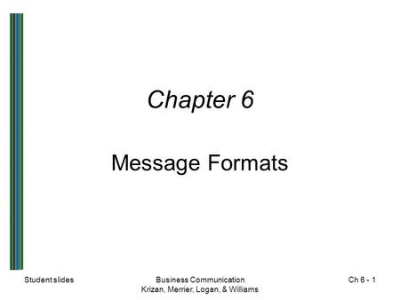 Student slidesBusiness Communication Krizan, Merrier, Logan, & Williams Ch 6 - 1 Chapter 6 Message Formats.