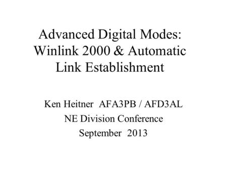 Advanced Digital Modes: Winlink 2000 & Automatic Link Establishment Ken Heitner AFA3PB / AFD3AL NE Division Conference September 2013.