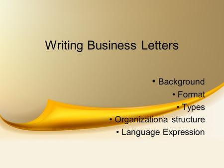 Writing Business Letters Background Format Types Organizationa structure Language Expression.