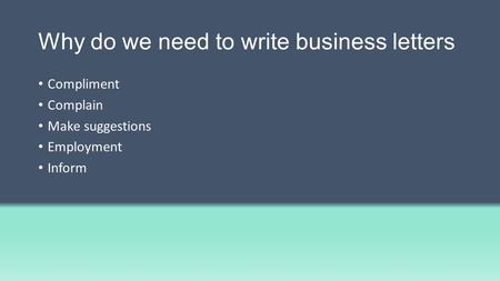 Why do we need to write business letters Compliment Complain Make suggestions Employment Inform.