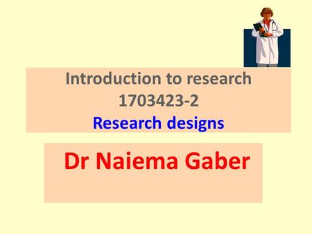 Introduction to research 1703423-2 Research designs Dr Naiema Gaber.