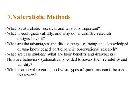 7.Naturalistic Methods What is naturalistic research, and why it is important? What is ecological validity, and why do naturalistic research designs have.