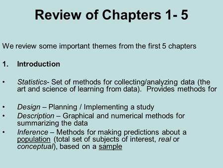 Review of Chapters 1- 5 We review some important themes from the first 5 chapters 1.Introduction Statistics- Set of methods for collecting/analyzing data.