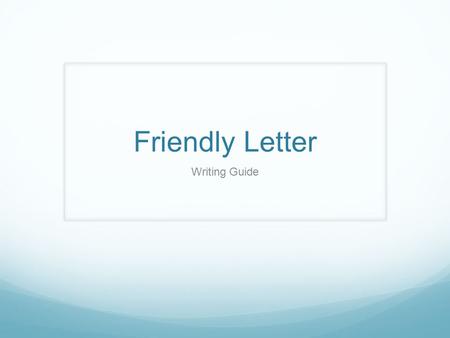Friendly Letter Writing Guide. What is a friendly letter? Less formal than a business letter About personal topics Can be printed or hand-written.