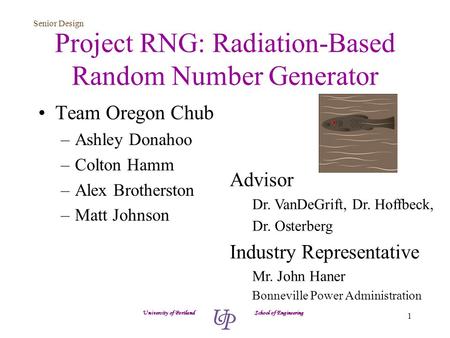 Senior Design 1 Project RNG: Radiation-Based Random Number Generator Team Oregon Chub –Ashley Donahoo –Colton Hamm –Alex Brotherston –Matt Johnson University.