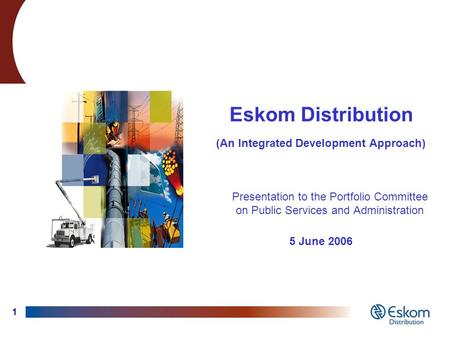1 Eskom Distribution (An Integrated Development Approach) Presentation to the Portfolio Committee on Public Services and Administration 5 June 2006.
