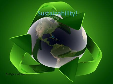 Sustainability! By Dylan Johnson. What is sustainability? The ability to endure. The responsible use and sustainment of natural resources Maintaining.